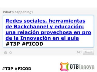Redes sociales, herramientas
 de Backchannel y educación:
 una relación provechosa en pro
 de la Innovación en el aula
 #T3P #FICOD




#T3P #FICOD
 