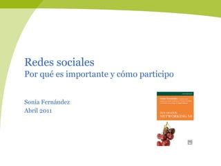 Redes sociales
Por qué es importante y cómo participo


Sonia Fernández
Abril 2011
 