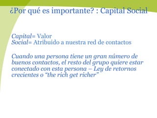 ¿Por qué es importante? : Capital Social


Capital= Valor
Social= Atribuido a nuestra red de contactos

Cuando una persona...