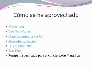 Cómo se ha aprovechado El NacionalThe New YorkerMarcha contra las FARCMercado de DiseñoLa Vida BohémeBaraDúoRomper la barricada para el concierto de Metallica