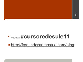 3




■ Hashtag:   #cursoredesule11
■ http://fernandosantamaria.com/blog
 
