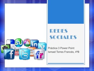 REDES
SOCIALES
Práctica 3 Power Point
Ismael Torres Francés, 4ºB
 
