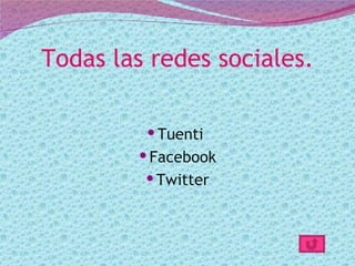 Todas las redes sociales.

          Tuenti
         Facebook
          Twitter
 
