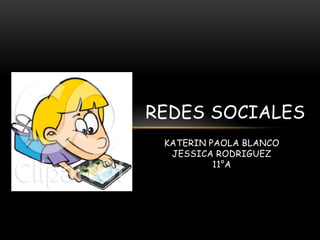 REDES SOCIALES
 KATERIN PAOLA BLANCO
  JESSICA RODRIGUEZ
          11°A
 