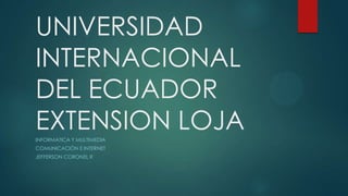 UNIVERSIDAD
INTERNACIONAL
DEL ECUADOR
EXTENSION LOJAINFORMATICA Y MULTIMEDIA
COMUNICACIÓN E INTERNET
JEFFERSON CORONEL R
 