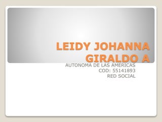LEIDY JOHANNA 
GIRALDO A 
AUTONOMA DE LAS AMERICAS 
COD: 55141893 
RED SOCIAL 
 