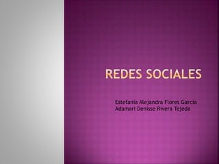 Estefanía Alejandra Flores García
Adamari Denisse Rivera Tejeda
 