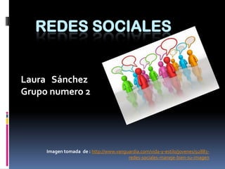 REDES SOCIALES  Laura   Sánchez Grupo numero 2 Imagen tomada  de : http://www.vanguardia.com/vida-y-estilo/jovenes/92883-redes-sociales-maneje-bien-su-imagen 