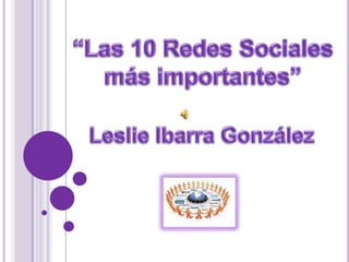 “Las 10 Redes Sociales más importantes”  Leslie Ibarra González 
