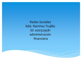 Redes Sociales
lidia Ramírez Trujillo
    ID: 000329581
    administración
      financiera
 
