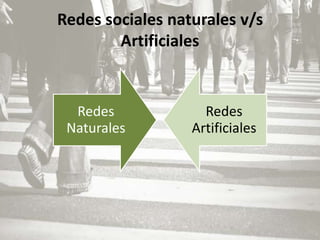 Redes sociales naturales v/s
        Artificiales


  Redes             Redes
 Naturales        Artificiales
 