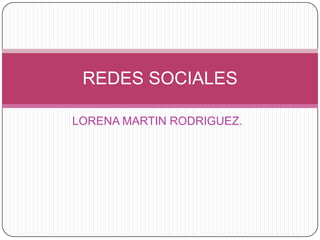 LORENA MARTIN RODRIGUEZ.
REDES SOCIALES
 