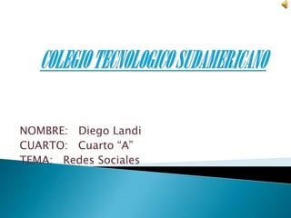 COLEGIO TECNOLOGICO SUDAMERICANO NOMBRE:   Diego Landi CUARTO:   Cuarto “A” TEMA:   Redes Sociales 