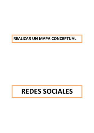 REALIZAR UN MAPA CONCEPTUAL




   REDES SOCIALES
 