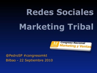 Redes   Sociales Marketing Tribal @PedroSP  #congresomkt Bilbao - 22 Septiembre 2010 