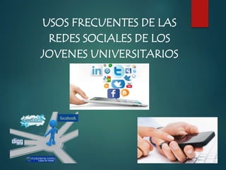 USOS FRECUENTES DE LAS
REDES SOCIALES DE LOS
JOVENES UNIVERSITARIOS
 