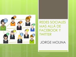 REDES SOCIALES
MAS ALLÁ DE
FACEBOOK Y
TWITTER

JORGE MOLINA
 
