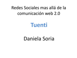 Redes Sociales mas allá de la
comunicación web 2.0
Tuenti
Daniela Soria
 