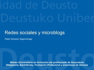 Redes sociales y microblogs
Pablo Garaizar Sagarminaga




    Máster Universitario en formación del profesorado de Secundaria
 Obligatoria, Bachillerato, Formación Profesional y enseñanza de idiomas
 
