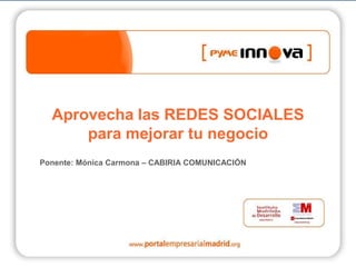 Aprovecha las REDES SOCIALES
      para mejorar tu negocio
Ponente: Mónica Carmona – CABIRIA COMUNICACIÓN
 