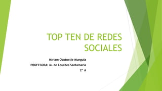 TOP TEN DE REDES
SOCIALES
Miriam Ocotoxtle Munguía
PROFESORA: M. de Lourdes Santamaría
2° A
 
