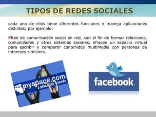 cada uno de ellos tiene diferentes funciones y maneja aplicaciones
distintas; por ejemplo:

  Red de comunicación social en red, con el fin de formar relaciones,
comunidades y otros sistemas sociales, ofrecen un espacio virtual
para escribir y compartir contenidos multimedia con personas de
intereses similares.
 
