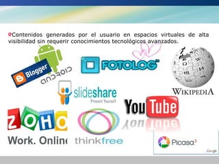 Contenidos generados por el usuario en espacios virtuales de alta
visibilidad sin requerir conocimientos tecnológicos avanzados.
 