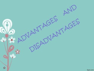 ADVANTAGES
AND
DISADVANTAGES
 