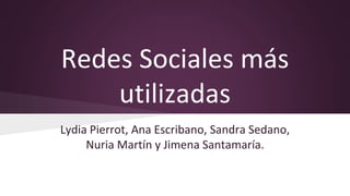 Redes Sociales más
utilizadas
Lydia Pierrot, Ana Escribano, Sandra Sedano,
Nuria Martín y Jimena Santamaría.
 
