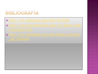  http://es.wikipedia.org/wiki/YouTube
 http://escritoriofamilias.educ.ar/datos/rede
  s-sociales.html
 http://es.wikipedia.org/wiki/Redes_sociales
  _de_internet
 