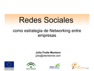 Redes Sociales
como estrategia de Networking entre
empresas
Julio Fraile Montoro
julio@ideinternet.com
 
