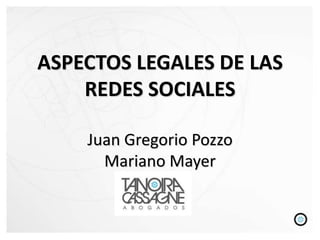 ASPECTOS LEGALES DE LAS
    REDES SOCIALES

    Juan Gregorio Pozzo
      Mariano Mayer
 