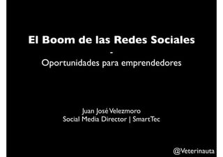 El Boom de las Redes Sociales
                  -
  Oportunidades para emprendedores




             Juan José Velezmoro
      Social Media Director | SmartTec



                                         @Veterinauta
 