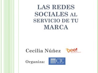 LAS REDES
        SOCIALES AL
       SERVICIO DE TU
            MARCA


    Cecilia Núñez
1


    Organiza:
 