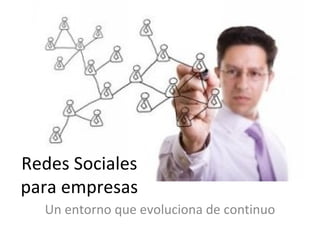 Redes Sociales
para empresas
  Un entorno que evoluciona de continuo
 