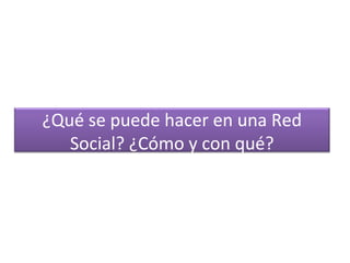 ¿Qué se puede hacer en una Red
Social? ¿Cómo y con qué?

 