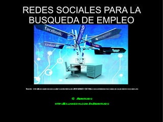 REDES SOCIALES PARA LA BUSQUEDA DE EMPLEO Fuente: http://media.radiobiobio.cl/wp-content/uploads/2010/09/C%C3%B3mo-encontrar-empleo-gracias-a-las-redes-sociales.jpg @Arantxado http://es.linkedin.com/in/arantxado 