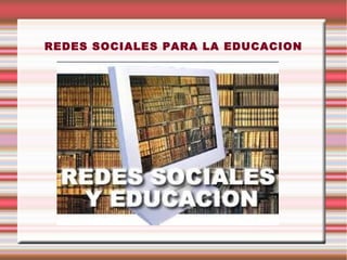 REDES SOCIALES PARA LA EDUCACION
 