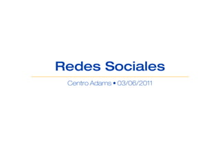 Redes Sociales
 Centro Adams • 03/06/2011
 