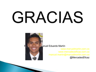 GRACIAS
Realizado por: Manuel Eduardo Martín
www.manuelmartin.com.co
www.mercadeoeficaz.com.co
manuel.martin@manuelmartin.com.co
@MercadeoEficaz
 