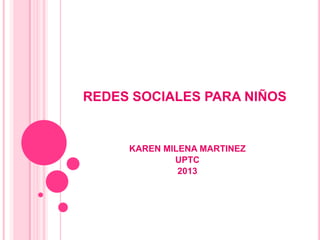 REDES SOCIALES PARA NIÑOS

KAREN MILENA MARTINEZ
UPTC
2013

 