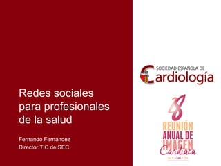 Redes sociales
para profesionales
de la salud
Fernando Fernández
Director TIC de SEC
 