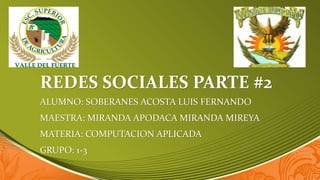 REDES SOCIALES PARTE #2
ALUMNO: SOBERANES ACOSTA LUIS FERNANDO
MAESTRA: MIRANDA APODACA MIRANDA MIREYA
MATERIA: COMPUTACION APLICADA
GRUPO: 1-3
 