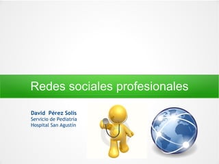 Redes sociales profesionales

David  Pérez Solís
Servicio de Pediatría
Hospital San Agustín
 