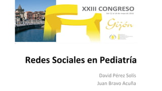 Redes Sociales en Pediatría
David Pérez Solís
Juan Bravo Acuña
 