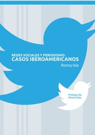 Ronny Isla
REDES SOCIALES Y PERIODISMO:
CASOS IBEROAMERICANOS
Prólogo de:
Silvia Cobo
 
