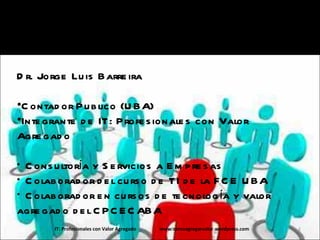 <ul><li>Conozcámonos! </li></ul><ul><li>Dr. Jorge Luis Barreira </li></ul><ul><li>Contador Publico (UBA) </li></ul><ul><li...