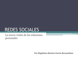 REDES SOCIALES
La nueva visión de las relaciones
personales
Por Magdalena Ramírez García-Barzanallana
 