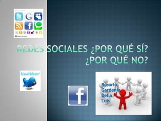 Redes sociales ¿por qué sí? ¿por qué no? Rosario Gardenia Delia Luis 