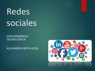 Redes
sociales
CONVERGENCIA
TECNOLÓGICA
ALEJANDRA SEPÚLVEDA
 
